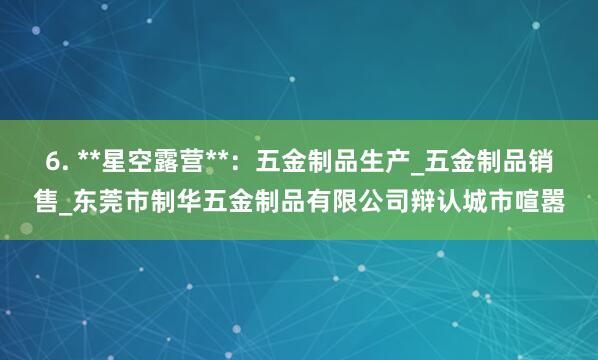 6. **星空露营**：五金制品生产_五金制品销售_东莞市制华五金制品有限公司辩认城市喧嚣